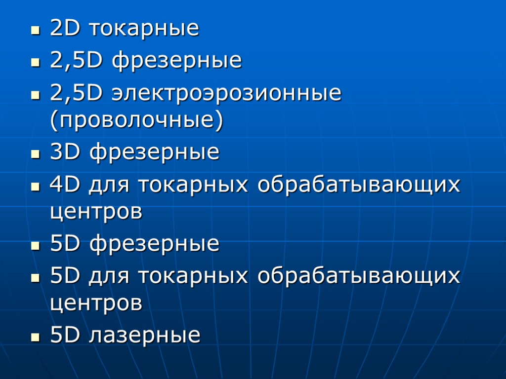 2D токарные 2,5D фрезерные 2,5D электроэрозионные (проволочные) 3D фрезерные 4D для токарных обрабатывающих центров